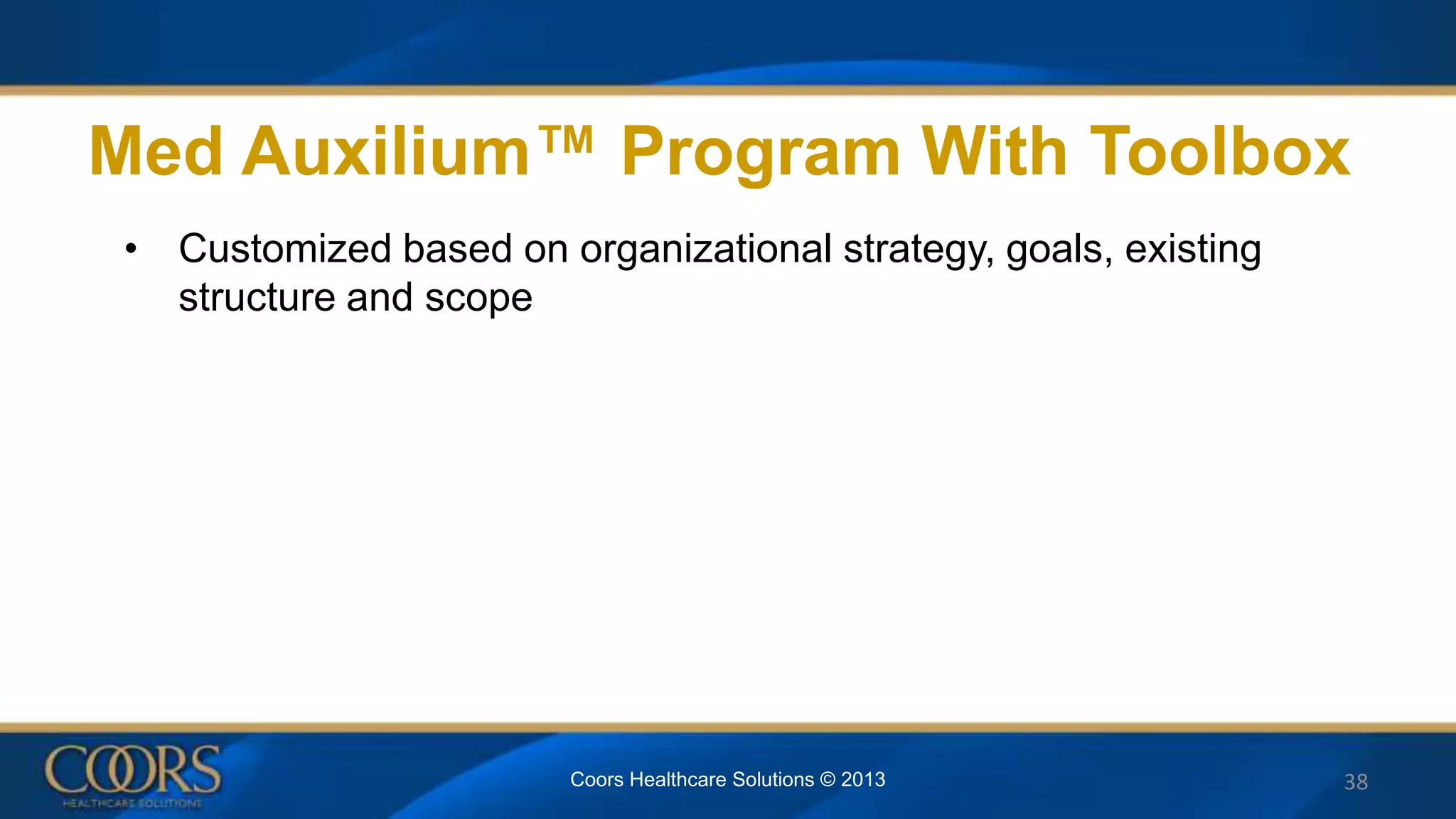 Med Auxilium™ Program With Toolbox
• Customized based on organizational strategy, goals, existing
structure and scope
38Coors Healthcare Solutions © 2013
 