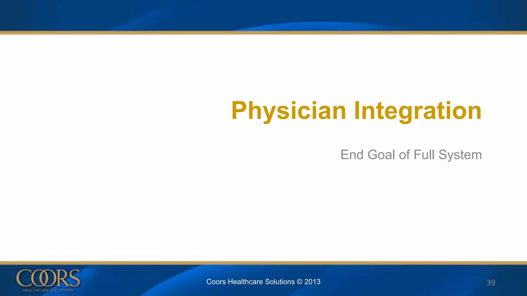 Physician Integration
End Goal of Full System
Coors Healthcare Solutions © 2013 39
 