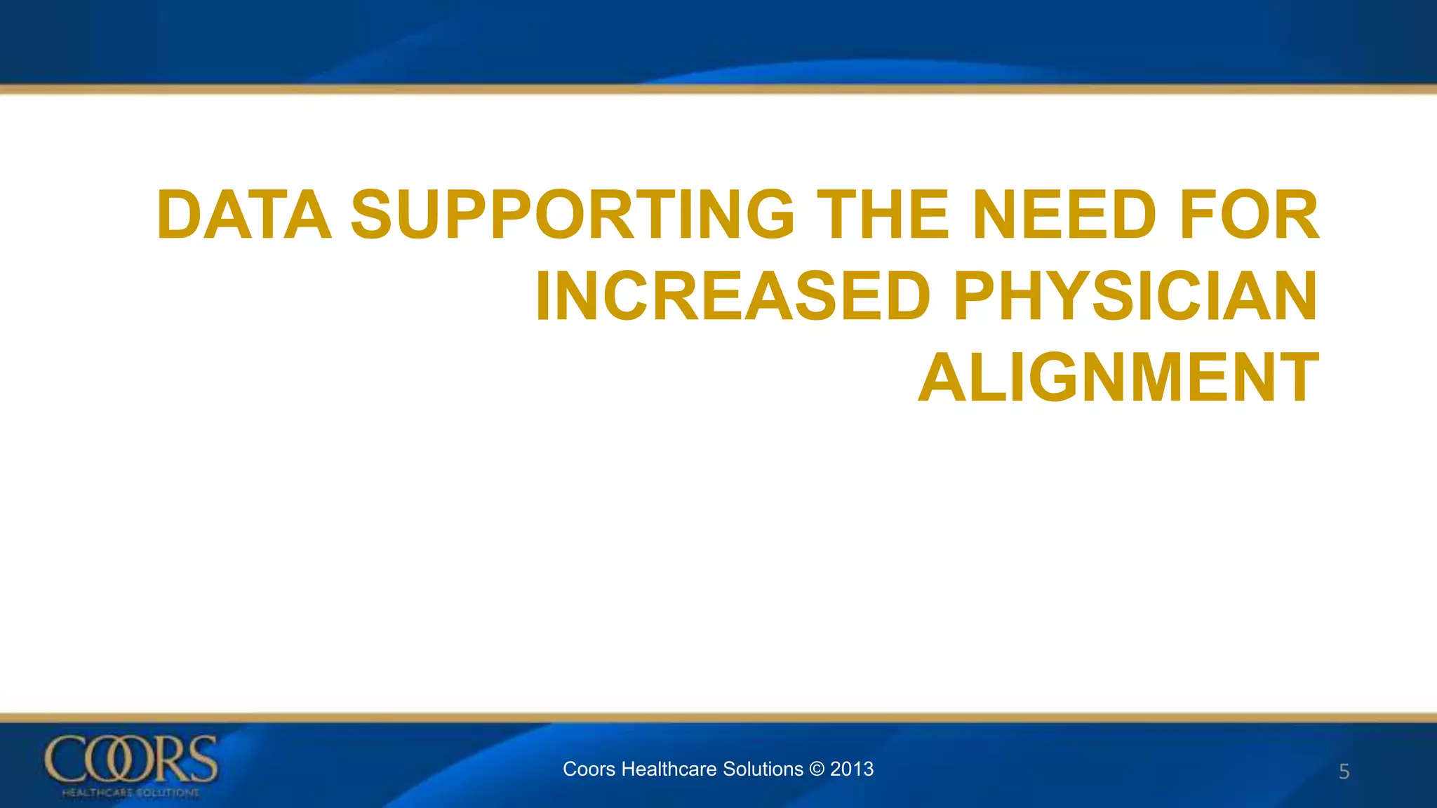 DATA SUPPORTING THE NEED FOR
INCREASED PHYSICIAN
ALIGNMENT
Coors Healthcare Solutions © 2013 5
 