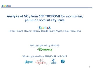 1
SPASCIA Introduction
Analysis of NO2 from S5P TROPOMI for monitoring
pollution level at city scale
SPASCIA
Pascal Prunet, Olivier Lezeaux, Claude Camy-Peyret, Hervé Thevenon
Work supported by PHIDIAS
Work supported by AERIS/ICARE and CNES
 