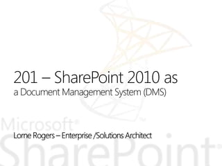 201 – SharePoint 2010 as
a Document Management System (DMS)
 
