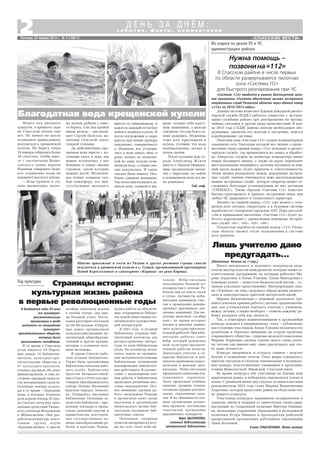 «СПАССКИЕ ВЕСТИ»
2 с о б ы т и я , ф а к т ы , к о м м е н т а р и и
Д Е Н Ь З А Д Н Ё М :
Пятница, 24 января 2014 г. № 4 (10817)
«Система 112» вводится в рамках долгосрочной целе
вой программы «Система обеспечения вызова экстренных
оперативных служб Рязанской области через единый номер
«112» на 2010–2014 годы».
Данная система позволяет Единой дежурной диспет
черской службе (ЕДДС) работать совместно с экстрен
ными службами района при реагировании на чрезвы
чайные ситуации и другие виды происшествий. В кон
це 2013 года в ЕДДС района завезли необходимое обо
рудование, закончен его монтаж и настройка, ведется
апробирование системы.
Пилотная зона «Система 112» создает компьютерную
локальную сеть, благодаря которой все звонки о проис
шествиях через единый номер «112» попадают в диспет
черскую службу, где производится их запись и обработ
ка. Оператор службы на мониторе компьютера видит
номер входящего звонка, а также на карте определяет
местоположение звонившего, поэтому шутников за лож
ный вызов можно будет привлечь к ответственности.
Затем звонки распределят между дежурными экстрен
ных служб, причем учитывается даже местоположение
машин экстренных служб, которое оператор может от
слеживать благодаря установленным на них датчикам
«ГЛОНАСС». Таким образом «Система 112» помогает
быстро среагировать и принять экстренные меры при
любых ЧС природного и техногенного характера.
Звонить на единый номер «112» уже можно с теле
фонов всех сотовых операторов, а в будущем система
заработает и с телефонов городских АТС. Пока для удоб
ства и привыкания населения «Система 112» будет ра
ботать параллельно с привычными номерами экстрен
ных служб: «01», «02», «03», «04».
Полностью перейти на единый номер «112» Рязан
ская область сможет после подключения к системе
всех районов.
Из отдела по делам ГО и ЧС
администрации района
Нужна помощь –
позвонина«112»
В Спасском районе в числе первых
по области развертывается пилотная
зона «Система 112»
для быстрого реагирования при ЧС
Мороз под двадцать
градусов, а крепкого льда
на Спасском затоне еще
нет. Но ничего не могло
остановить православных
искупаться в крещенской
купели. На берегу озера
18 января собрались более
50 спассчан, чтобы вмес
те с настоятелем Возне
сенского храма иереем
Иоанном совершить вели
кое освящение воды на
иордани Спасского затона.
– Вода пришла в эту
ночь значительно, поэто
В двадцатые годы XX века
все культурно
просветительные
организации в уезде
возникали по инициативе
культурно
просветительных обществ,
которые были
организованы молодежью.
В то время в Спасском
уезде имелось 19 Народ
ных домов, 18 библиотек
читален, культурно про
светительские общества и
37 культурно просвети
тельных кружков. Их мало
финансировали, и они по
стоянно ощущали недоста
ток материальных средств.
Основные центры культу
ры в то время – Народные
дома, в которых большую
роль играли театры. В горо
де Спасске театр был орга
низован артистами Рязанс
кого совтеатра Волховским
и Жбанковским. Они раз
работали репертуар, подго
товили труппу клуба
«Красная маевка». С мая по
Год культуры
Страницы истории:
культурная жизнь района
в первые революционные годы
октябрь спектакли играли
в летнем театре, они име
ли большой успех. Поста
новки регулярно посещали
по 50–60 человек. В Народ
ных домах организовали
сельскохозяйственный, по
литический, общеобразова
тельный и другие кружки,
которые в основном посе
щала молодежь.
В городе Спасске рабо
тала уездная библиотека.
Также была организована
библиотека читальня рабо
чего клуба. Библиотеку
братства Всемилостивей
шего Спаса в 1919 году про
тоиерей Преображенского
собора Леонид Матвеевич
Краснов передал Алексее
ву. Открылись школьные
библиотеки. Основные за
дачи этих библиотек – про
ведение агитации и пропа
ганды решений партии и
правительства, всесторон
няя государственная по
мощь самообразованию ра
бочих и крестьян. Развер
нулась работа по обеспече
нию открывшихся библио
тек новой общественно по
литической и художествен
ной литературой.
В 1921 году в уездной
библиотеке открыли биб
лиотечный коллектор для
распространения литера
туры по всем библиотекам
уезда. На коллектор возла
галась задача по организа
ции методической помощи
библиотекам, повышению
квалификации библиотеч
ных работников. В соответ
ствии с календарным пла
ном работы в библиотеках
проводили различные мас
совые мероприятия. Осо
бое внимание уделяли ра
боте с молодежью. Помощь
в пропаганде книг среди
населения и организации
читательского актива биб
лиотекам оказывали биб
лиотечные советы.
Основным опорным
пунктом внедрения культу
ры на селе стала изба чи
тальня. Избы читальни
пользовались большой по
пулярностью у сельчан. Ра
ботали они по шесть часов
в сутки. Активисты избы
читальни принимали учас
тие в проведении револю
ционных праздников, раз
личных кампаний. Для мо
лодежи выделяли «особые
дни», во время которых
юноши и девушки занима
лись культурно просвети
тельной работой. При избе
читальне работал совет
избы, который руководил
всей культурно просвети
тельной работой волости.
Деятельное участие в от
крытии библиотек и изб
читален принимали комсо
мольские и женские орга
низации. Избы читальни
оформляли плакатами аги
тационного характера.
Здесь проводили учебные
занятия, громкие чтения,
готовили справки для насе
ления, лекционные заня
тия. В их обязанности вхо
дила организация различ
ных кружков, постановка
спектаклей, проведение
праздничных концертов.
Вера ЦЫГАНКОВА,
главный библиотекарь
центральной библиотеки
Лишь учителю дано
предугадать...
(Окончание. Начало на 1 стр.)
Много интересного и полезного почерпнули педа
гоги из мастер классов конкурсантов, которые также со
ответствовали программам, по которым работают Ма
рина Ахрютина и Елена Уляхина. Елена Викторовна с
помощью коллег – педагогов Выжелесской школы – ус
троила кукольное представление. Интерпретация сказ
ки «Теремок» на тему здорового образа жизни развесе
лила и заинтересовала зрителей интересной идеей.
Марина Валентиновна с помощью группового тре
нинга показала приемы работы с детьми, предназначен
ные для установления контакта учителя с учеником,
между детьми, а также наоборот – помочь каждому ре
бенку раскрыть себя как личность.
Так, в атмосфере взаимопонимания и дружелюбия
конкурс подошел к завершающему этапу – публичному
выступлению участников. Елена Уляхина посвятила его
родителям и обратила внимание на острую проблему
современного общества – здоровье молодого поколения.
Марина Ахрютина сделала героем своего слова учите
ля, потому как именно ему «дано предугадать, как сло
во наше отзовется».
Конкурс завершился, и осталось главное – подсчет
баллов и подведение итогов. Пока жюри совещалось,
зрители смотрели и слушали танцевальные и музыкаль
ные номера, подготовленные учащимися и преподава
телями Выжелесской, Ижевской, Спасской школ.
Во время конкурса обе участницы по баллам шли
практически ровно, и победитель определился только в
конце. С разницей менее двух баллов лучшим классным
руководителем 2014 года стала Марина Валентиновна
Ахрютина, которая представит район на областном эта
пе данного конкурса.
Участницы конкурса принимали поздравления и
грамоты, цветы и подарки от заместителя главы адми
нистрации по социальной политике Виктора Епишки
на, начальника управления образования и молодежной
политики Игоря Минина и председателя районной
профсоюзной организации работников образования
Анны Козловой.
Елена СМЫСЛЕНОВА. Фото автора
Благодатная вода крещенской купели
Многие прихожане и гости из Рязани и других регионов страны смогли
искупаться в крещенской купели в с. Сушки, организованной протоиереем
Илией Коростелевым и санаторием «Кирицы» на реке Кирица.
му купель рубили у само
го берега, а на лед пройти
никак нельзя, – рассказы
вает Сергей Полухов, на
чальник Спасской спаса
тельной станции.
Да, действительно, про
зрачная вода вместе с ку
сочками снега и льда, как
живая, колыхалась у ног
батюшки и самых смелых
горожан, среди которых
немало детей. Молитвен
ное чтение создавало осо
бую атмосферу, все при
сутствующие молились
вместе со священником, и
кажется, каждый готов был
войти в ледяную купель. И
после погружения в озеро
креста при пении тропаря
праздника, совершенного
о. Иоанном, все устреми
лись к воде омыть лицо и
руки, испить из захвачен
ной из дома посуды освя
щенную воду, а самые сме
лые искупались. И таких
смелых было немало. Осо
бенно удивили женщины.
Так легко они входили в ле
дяную воду, плавали и ны
ряли, осенив себя крест
ным знамением, а выходя
говорили, что как будто за
ново родились. Мужчины
тоже всех приглашали в
купель, уточнив, что вода
необыкновенно легкая и
почти теплая.
После купания мэр го
рода Александр Жуков
вместе с Павлом Мишаки
ным организовали чаепи
тие с пирогами, но войти
в освященную воду все же
не решились.
Соб. инф.
 