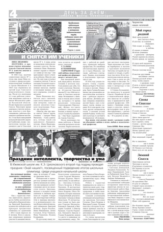 «СПАССКИЕ ВЕСТИ»
4Пятница, 24 января 2014 г. № 4 (10817)
Творчество
наших читателей
с о б ы т и я , ф а к т ы , к о м м е н т а р и и
Д Е Н Ь З А Д Н Ё М :
НИНА ИВАНОВНА
ПОЛУХОВА, в про
шлом учитель начальных
классов Спасской школы
№ 2, известна многим в
нашем городе.
В 1950 году, окончив
семилетнюю школу № 1,
тогда еще юная Нина по
ступила в физкультурно
педагогический техникум
в городе Михайлове и в
1953 году перевелась на
третий курс Спасского
педагогического учили
ща. После его окончания
2,5 года работала учите
лем начальных классов в
школе Мосальского райо
на Калужской области.
Позже вернулась в родной
Спасск. Некоторое время
замещала учителя началь
ных классов в селе Кра
сильниково, работала про
давцом в книжном магази
не, 2 года была заведующей
начальной школой в дерев
не Сумбулово, позже – вос
питателем группы про
дленного дня в Спасской
Мой город
родной
Мой город родной,
мое счастье и боль,
И детство, за солнцем
бежавшее,
Тебе отдаю и судьбу,
и любовь,
И сердце уставшее.
Исчезли домишки
с крыльцом – фонарем,
Редеют деревья на улицах,
Богаче живем, но грязнее
живем,
И город мой хмурится.
Тебя я запомню раздольем
лугов,
Песком золотым возле
речки.
И настом хрустящим
чистейших снегов,
Теплом русской печки.
Хочу, чтобы память
о прежних годах
И дети, и внуки хранили,
И вновь расцвели
георгины в садах,
Традиции жили.
Наталья НЕСТЕРОВА
(Судницына)
Это настоящий праздник
интеллекта и творчества,
где в торжественной
обстановке чествуют
победителей школьных
олимпиад
по пяти предметам
и метапредметному
курсу «Мир
деятельности».
Как с гордостью отме
тил заместитель директо
ра по учебно воспитатель
ной работе Ижевской шко
лы Дмитрий Варюшкин,
количество победителей и
призеров предметных
олимпиад по сравнению
с 2012 годом выросло на
8 человек. Всего в школь
ных олимпиадах приняли
участие 52 младших школь
Снова
в Спасске
Оказавшись словно
в сказке,
Я гуляю просто так;
Снова в Спасске,
снова в Спасске!
Здесь такая красота!
Все мне дорого и мило:
Куст сирени у окна,
Солнце – жгучее ярило,
Синеокая Ока.
Лепестками привечает,
Моему приезду рад –
Так весной меня
встречает
Наш вишневый старый
сад.
Вот и свиделись,
как в сказке,
Милый славный городок.
От Рязани и до Спасска
Вовсе путь не так далек.
Зимний
Спасск
Приутюжили метели
Тротуары и мосты,
В кружевах и канители
Все деревья и кусты.
Тишина кругом,
как в сказке,
Звезды плавают в реке –
Это город
Спасск Рязанский
На красавице Оке.
И луна не забывает
Старый город посещать –
Выплывает, освещает,
Будет звездам
что сказать!..
Зимний Спасск.
Вот это чудо!
Ты – восторга дивный дар.
Шлют тебе приветов
груды
Все большие города.
Ветер бережно качает
Город, словно колыбель.
В зимнем Спасске
засыпает
Белоснежная метель.
Валентина ЛАШУТИНА
Рядом с нами
В Ижевской школе им. К.Э. Циолковского второй год подряд проводят
праздник «Знай наших!», посвященный подведению итогов школьных
олимпиад среди учащихся начальной школы
ника, из которых 27 заня
ли призовые места.
Победителей и призе
ров под громкие аплодис
менты вызывали на сцену,
где они занимали соответ
ствующие места на пьеде
стале почета. Дипломы,
медали и подарки юным
умникам и умницам вру
чали их старшие товари
щи, многократные победи
тели и призеры школьно
го и муниципального эта
пов Всероссийской школь
ной олимпиады Дмитрий
Войнов, Дарья Катина,
Нина Никишкина, Денис
Суханов, Егор Тивиков,
Инна Тимонова, Полина
Кудимкина.
По русскому языку по
бедителями олимпиады
стали Георгий Митюков,
Полина Дурнова, Викто
рия Гулина, по английско
му – Ангелина Сучкова,
Ольга Бодрова и Юлия
Пронина. В математике
самыми умными признаны
Ольга Бодрова, Ольга Не
шумова, которые показали
стопроцентный результат,
Ангелина Сучкова и Денис
Демочкин. В литератур
ном чтении не было рав
ных Георгию Митюкову,
Елизавете Дыковой и Вик
тории Гулиной. А Виктор
Брыкин, Сергей Парши
ков, Елизавета Дыкова и
Ульяна Кудряшова заняли
1 е место в олимпиаде по
окружающему миру. Ни
кита Рыжов и Ольга Бодро
ва стали лучшими по мета
предметному курсу «Мир
деятельности».
Ребята с гордостью
поднимались на сцену и с
трепетом жали руку стар
шеклассникам во время на
граждения, в тайне наде
ясь быть похожими на них.
Самыми успешными
учениками начальной шко
лы признаны Ангелина
Сучкова, Ольга Бодрова и
Виктория Гулина. Лучшим
классом, в котором 14 уче
ников приняли участие в
олимпиаде и 9 стали побе
дителями и призерами, на
зван 4 й класс.
Со сцены прозвучали
слова благодарности учи
телям, которые подгото
вили ребят к олимпиадам,
– Светлане Демидовой,
Людмиле Коньковой, Та
маре Перышкиной, Гали
не Рыбаковой, Елене Чусо
вой, Наталье Мазиной и
Любови Небываевой.
Учеников и учителей с
заслуженными победами
поздравили заместитель
директора школы по вос
питательной работе Ири
на Анисина, заведующая
районным информацион
но методическим кабине
том Нина Лаврова и глава
Ижевского поселения Еле
на Шаврина.
Закончился праздник
добрым пожеланием тем,
«чья вахта у школьной дос
ки», а детям жажды откры
тий и далеких дорог в но
вом олимпийском сезоне.
Елена СМЫСЛЕНОВА
Фото автора
И СНЯТСЯ ИМ УЧЕНИКИ
Продолжаем
публикацию
мини очерков
о ветеранах
педагогического
труда,
отдавших много лет
служению школе
и воспитанию
подрастающего
поколения.
школе № 2. А лишь затем
ее назначили учителем на
чальных классов. Воспи
танников Нина Ивановна
помнит хорошо и общает
ся с ними до сих пор – они
приглашают своего учите
ля на юбилеи. Многих уже
нет. Но они тоже остались
в памяти учителя. У нее за
плечами большой педаго
гический стаж, многочис
ленные выпуски, первые
и последние звонки, уро
ки и перемены, успехи и
неудачи.
Нина Ивановна вос
питала двух сыновей,
одна сноха пошла по сто
пам свекрови, один из
внуков закончил Спас
ское педучилище. Раду
ют два правнука.
«Иногда сны про шко
лу снятся. Снятся парты,
ученики, – говорит Нина
Ивановна. – Сама удивля
юсь, почему такой сон
приснился». Наверное,
потому, Нина Ивановна,
что и в зрелые годы учи
тель остается до корней
волос учителем.
У ГАЛИНЫ
КУЗЬМИНИЧНЫ
ГАВРИЛОВОЙ (Гаври
ной) любовь к педагогичес
кой профессии сформиро
валась с детского сада.
Еще маленькой девоч
кой, видя работу воспита
тельниц в детском саду,
Галя решила для себя, что
станет учителем. Окончи
ла 10 классов Спасской
школы № 2 и в 1958 посту
пила в Спасское педучи
лище. Вспоминает с любо
вью и теплом дни в учили
ще, которым в то время
руководил Александр
Александрович Никольс
кий. «Жалко, что такого
учебного заведения нет
больше в нашем городе, –
сетует Галина Кузьминич
на. – Оно было украшени
ем города Спасска».
После окончания учи
лища работала в Михай
ловском интернате воспи
тателем. Первое впечатле
ние: с работой не ошиб
лась, правильно выбрала
профессию. По семейным
обстоятельствам перееха
ла в город Иваново, где
также работала в интер
нате. Знания, полученные
в педучилище, пригоди
лись и там.
В 1974 году уехала по
корять Север страны.
Жила на берегу Чукотско
го моря в поселке Ванка
рем. Здесь Галина Кузьми
нична уже руководила пе
дагогическим коллекти
вом – работала директо
ром школы. Детишки раз
ных северных националь
ностей были у нее в уче
никах: чукчи, эвенки, ко
ряки. В те годы врачи, учи
теля, другие специалисты
ехали в дальние уголки
нашей Родины, чтобы под
нять культуру и улучшить
медицинское обслужива
ние местного населения.
Через несколько лет Гали
на перебралась в поселок
с красивым названием
Ангуэма, который уже на
ходился в тундре, и рабо
тала там около 30 лет вос
питателем в школе интер
нате. Сын и сноха до сих
пор живут в Ангуэме. Та
тьяна преподает русский
язык и литературу в том
же интернате.
А Галина Кузьминич
на вернулась в родной
Спасск. Отработав 50 лет
в педагогической сфере,
она никогда не усомни
лась в правильности выб
ранной профессии. «Об
щаюсь с бывшими учени
ками в соцсетях, пишут,
фотографии свои и род
ных присылают», – расска
зывает Галина Кузьминич
на. – И я радуюсь за них.
Как видим, этих разных людей, с разными судьба
ми объединяет любовь к детям, любовь к педагогичес
кой профессии.
Елена БАТОВА. Фото автора
С воспитан
никами
Нина
Ивановна
Полухова
общается
до сих пор –
они
приглашают
своего
учителя
на юбилеи
Отработав 50 лет
в педагогической сфере,
Галина Кузьминична
Гаврилова никогда
не усомнилась
в правильности
выбранной профессии
За подготовку
школьников к олимпиаде
награждается
Людмила
Конькова
Праздник интеллекта, творчества и ума
 