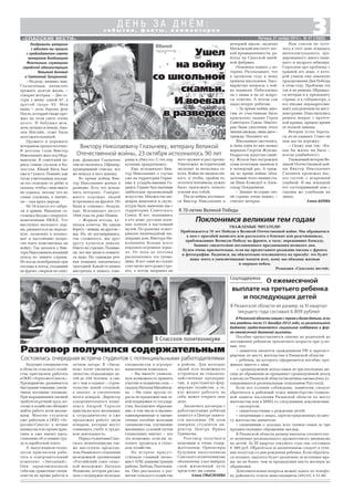 3«СПАССКИЕ ВЕСТИ»
с о б ы т и я , ф а к т ы , к о м м е н т а р и и
Д Е Н Ь З А Д Н Ё М :
Пятница, 21 ноября 2014 г. № 47 (10860)
Поклонимся великим тем годам
УВАЖАЕМЫЕ ЧИТАТЕЛИ!
Приближается 70 лет Победы в Великой Отечественной войне. Мы обращаемся
к вам с просьбой написать или рассказать о близких или родственниках,
приближавших Великую Победу на фронте, в тылу, переживших блокаду,
бывших свидетелями послевоенного празднования великого дня.
Будем очень признательны, если вы предоставите редакции письма с фронта
и фотографии. Надеемся, вы обязательно откликнитесь на просьбу: это будет
ваша лепта в увековечивание памяти всех, кому мы обязаны жизнью
и мирным небом.
Редакция «Спасских вестей»
К 70 летию Великой Победы
Соцподдержка
Будущих специалистов
в области сельского хозяй
ства пригласили работать
в ООО «Агросоюз Спасск».
Предприятие развивается
быстрыми темпами, увели
чивая посевные площади.
При выращивании овощей
требуется ручной труд, по
этому в хозяйстве обещают
найти работу всем желаю
щим. Многие студенты
уже работали в ООО «Аг
росоюз Спасск» в летние
каникулы и во время прак
тики и уже имеют пред
ставление об условиях тру
да и заработной плате.
А выпускников техно
логов пригласили рабо
тать в оздоровительный
комплекс «Звездный».
Они зарекомендовали
себя как грамотные специ
алисты во время работы в
Поздравить ветерана
с юбилеем мы пришли
с председателем совета
ветеранов Владимиром
Фиалкиным, служащими
городской администрации
Татьяной Беловой
и Светланой Захаркиной.
– На роду, видимо, нам,
Глазычевым, написано
прожить долгую жизнь, –
говорит ветеран. – Две се
стры у меня: одной 87, а
другой скоро 93. Моя
мама – дочь барона фон
Пауза, который также про
жил на этом свете очень
долго. И бабушка моя,
дочь латыша и немца, Ама
лия Мигайн, тоже была
долгожительницей.
Прожито и пережито
ветераном предостаточно.
В детские годы Виктор
Николаевич жил под Мур
манском. В советский пе
риод семью сослали в Ка
захстан. Юный Витя был
уже в 7 классе. Помнит, как
тогда учительница посади
ла его отдельно от ребят и
сказала, чтобы с ним никто
не садился, потому что их
семья ссыльная, а значит,
он – сын врага народа.
Из 10 класса его забра
ли в армию. Накануне со
стоялась беседа с оперупол
номоченным НКВД. Тот
выслушал молодого пар
ня, рвавшегося на передо
вую, позвонил в военко
мат и настойчиво попро
сил взять комсомольца на
войну. Так начался у Вик
тора Николаевича военный
поход по защите страны.
Но когда новобранцев при
посадке в поезд, уходящий
на фронт, сверяли по спис
Юбилей
Виктору Николаевичу Глазычеву, ветерану Великой
Отечественной войны, 23 октября исполнилось 90 лет
кам, фамилии Глазычева
там не оказалось. Офицер,
проверявший списки, все
же вписал в него юношу.
Во время войны Вик
тор Николаевич воевал в
разведке. Есть что вспом
нить ветерану. Говорит,
много хороших людей
встречались на фронте. Но
были и «гнилые», бездуш
ные. Вспоминает август
1944 года на реке Неман:
– Жаркая погода, ку
паться хочется. На одном
берегу – немцы,надругом –
мы. Но, не договариваясь,
так сложилось, мы друг
другу купаться давали.
Никто не стрелял. Понима
ли, все мы люди и помыть
ся надо. Но однажды реч
ная помывка закончилась
трагедией. Какой то немец
выстрелил в нашего това
рища и убил его. С тех пор
купания прекратились.
Еще вспоминает Вик
тор Николаевич о случае
уже на территории Герма
нии в усадьбе имении Ге
ринга. Геринг был знатным
любителем произведений
искусства. Множество ше
девров живописи и скуль
птуры было вывезено им с
территории Советского
Союза. И вот, оказавшись
в его доме, русские воен
ные попали в настоящий
музей. По разному осмат
ривали напичканный ше
деврами дом. Виктора Ни
колаевича больше всего
поразило огромное зерка
ло. От пола до потолка
располагалась эта грома
дина. И вот один из солдат
стал около него рожи стро
ить, а потом направил на
него оружие и расстрелял.
Уничтожил исторический
экспонат за несколько се
кунд. Война не щадила ни
кого, и чтобы, пройдя ее,
остаться человеком, нужно
было приложить немало
усилий над собой.
После войны доучивал
ся Виктор Николаевич в
вечерней школе, окончил
Московский институт лег
кой промышленности, ра
ботал на Спасской швей
ной фабрике.
Отменная память у ве
терана. Рассказывает, что
в прошлом году к нему
пришли школьники. Зако
выристые вопросы о вой
не задавали. Побеседовал
он с ними и на их вопро
сы ответил. А потом сам
задал вопрос ребятам:
– За время войны мно
гим ее участникам было
присвоено звание Героя
Советского Союза. Некото
рые были удостоены этого
звания дважды, лишь двое –
трижды. Назовите их.
Школьники смутились,
и лишь один из них назвал
маршала Георгия Жукова.
Подросток допустил ошиб
ку: Жуков был награжден
этим почетным званием и
в четвертый раз. А триж
ды во время войны обла
дателями этого звания ста
ли Иван Кожедуб и Алек
сандр Покрышкин.
– Знание истории сво
ей страны очень важно, –
считает ветеран.
В Рязанской области семьям с тремя и более детьми, если
они рождены после 31 декабря 2012 года, из регионального
бюджета предоставляется социальная поддержка в фор
ме ежемесячной денежной выплаты.
Пособие предоставляется одному из родителей до
достижения ребенком трехлетнего возраста при усло
вии, что:
– заявитель является гражданином РФ и зарегист
рирован по месту жительства в Рязанской области;
– ребенок, на которого оформляется пособие, про
живает вместе с ним;
– среднедушевой доход семьи за три последних ме
сяца до обращения не превышает среднедушевой доход
в месяц по Рязанской области (величина ежемесячно ус
танавливается региональным отделением Росстата).
Если все условия соблюдены, заявителю следует
обратиться в районный отдел министерства социаль
ной защиты населения Рязанской области по месту
жительства или в МФЦ со следующими документами:
– паспортом;
– свидетельствами о рождении детей;
– сведениями о лицах, зарегистрированных по мес
ту жительства заявителя;
– сведениями о доходах всех членов семьи за три
предшествующих обращению месяца.
В Рязанской области размер выплаты соответству
ет величине регионального прожиточного минимума
на детей. За III квартал текущего года она составила
6 809 руб. Обратиться за назначением следует в тече
ние полугода со дня рождения ребенка. Если обратить
ся позднее, выплата будет назначена за истекшее вре
мя, но не более, чем за предыдущие шесть месяцев до
обращения.
Дополнительные вопросы можно задать по телефо
ну районного отдела минсоцзащиты (49135) 3 31 86.
Нам совсем не хоте
лось в этот день покидать
интеллектуального, эру
дированного, много знаю
щего и мудрого юбиляра.
Спросили про проблему с
крышей его дома, о кото
рой узнали еще накануне
празднования Дня Победы
в этом году. Проблема эта
так и не решена. Обращал
ся ветеран и к президенту
страны, и к губернатору, а
его письма переадресовы
вают для решения на мест
ном уровне. Пока пытались
решить вопрос с протеч
кой крыши, пришло время
ее полной замены.
Ветеран устал бороть
ся, но не унывает. Совет он
нам дал на дорожку:
– Скажу вам так: «Ка
кая бы жизнь ни была –
всегда улыбайтесь!»
Уважаемый ветеран Ве
ликой Отечественной вой
ны Виктор Николаевич
Глазычев провожал нас,
его гостей, с искренней
улыбкой. И мы покидали
его гостеприимный дом с
такими же улыбками на
лицах.
Елена БАТОВА
Ушел
на войну
со школьной
скамьи.
И воевал
в разведке
Ушел
на войну
со школьной
скамьи.
И воевал
в разведке
Ушел
на войну
со школьной
скамьи.
И воевал
в разведке
О ежемесячной
выплате на третьего ребенка
и последующих детей
В Рязанской области ее размер за III квартал
текущего года составил 6 809 рублей
В Спасском политехникуме
Разговор получился содержательным
Состоялась очередная встреча студентов с потенциальными работодателями
летнем лагере. В «Звезд
ном» хотят увеличить ко
личество отдыхающих де
тей до 250 человек, в свя
зи с чем в планах – строи
тельство новой столовой,
а значит, и увеличение
штата поваров. Директор
оздоровительного комп
лекса Андрей Тарасов
пригласил всех желающих
к сотрудничеству и уже
предложил работу двум
поварам, которые могут
совмещать учебу и трудо
вую деятельность.
Перед студентами Спас
ского политехникума так
же выступила председа
тель Рязанского отделения
молодежной организации
«Российский союз сельс
кой молодежи» Наталья
Федякова, которая расска
зала о поддержке молодых
специалистов в агропро
мышленном комплексе.
– Вы имеете уникаль
ную возможность принять
участие в поднятии села, –
сказала Наталья Михайлов
на. – Ни одна другая от
расль не предложит вам та
кой поддержки от государ
ства. Бесплатное образова
ние, в том числе и высшее,
единовременные и ежеме
сячные пособия молодым
специалистам, улучшение
жилищных условий путем
социальных выплат – все
это возможно, если вы за
хотите трудиться в сельс
ком хозяйстве.
На встрече присут
ствовала главный эконо
мист АПК администрации
района Любовь Пантюши
на. Она рассказала о раз
витии сельского хозяйства
в районе. Для молодых
людей есть возможность
устроиться на сельскохо
зяйственные предприя
тия, в крестьянско фер
мерские хозяйства, а те,
кто желает работать на
себя, может открыть свое
дело.
Заключить договоры с
работодателями ребятам
помогут в Центре занято
сти населения. Об этом
заверила студентов ди
ректор Центра Ирина
Гришкова.
Разговор получился
полезным и очень содер
жательным. Ориентиры
будущим выпускникам
Спасского политехникума
обозначены, а вот выбрать
свой жизненный путь
предстоит им самим.
Елена СМЫСЛЕНОВА
 