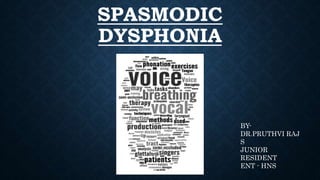 SPASMODIC
DYSPHONIA
BY-
DR.PRUTHVI RAJ
S
JUNIOR
RESIDENT
ENT - HNS
 