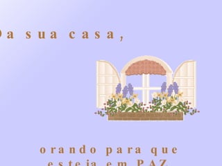 Da sua casa, orando para que esteja em PAZ. 