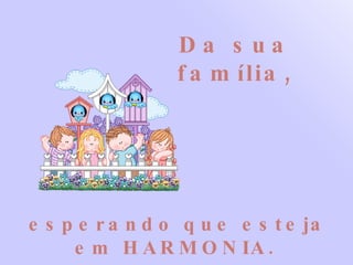 Da sua família, esperando que esteja em HARMONIA.   