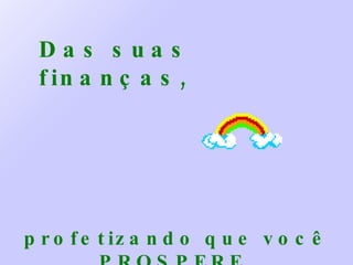 Das suas finanças, profetizando que você PROSPERE. 