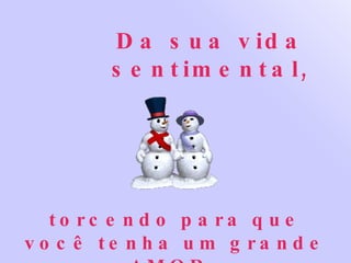Da sua vida sentimental, torcendo para que você tenha um grande AMOR.   