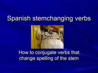 Spanish stemchanging verbs




   How to conjugate verbs that
   change spelling of the stem
 