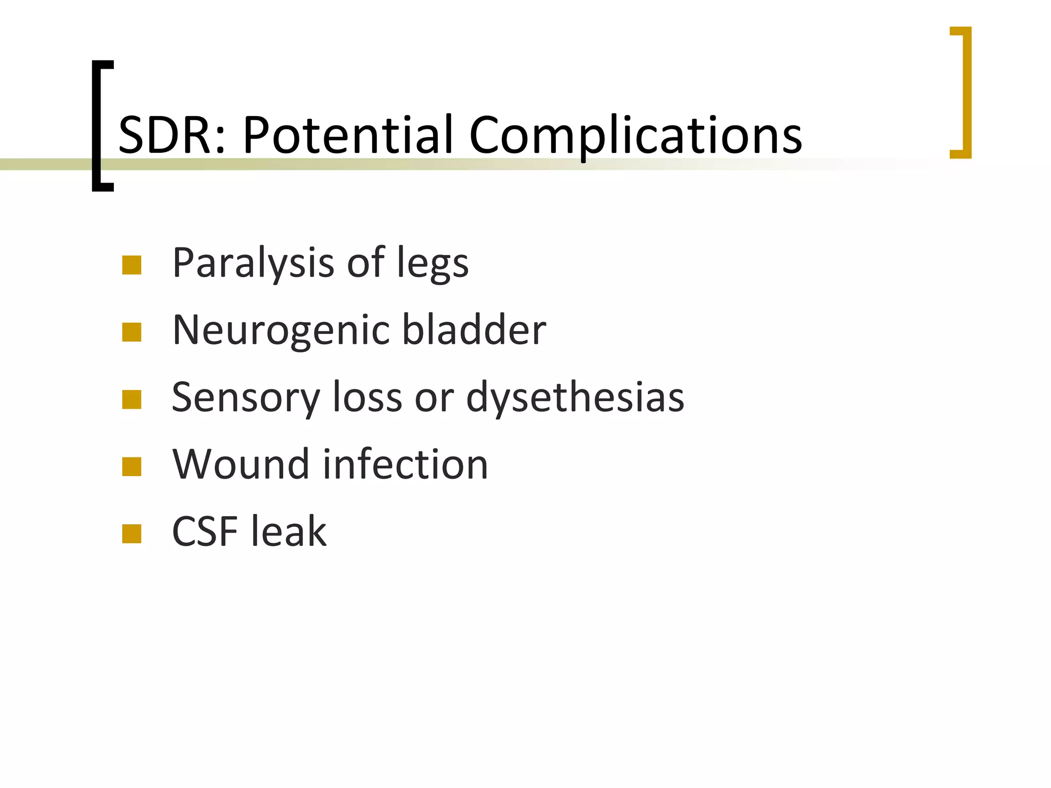 SDR: Potential Complications
 Paralysis of legs
 Neurogenic bladder
 Sensory loss or dysethesias
 Wound infection
 CSF leak
 