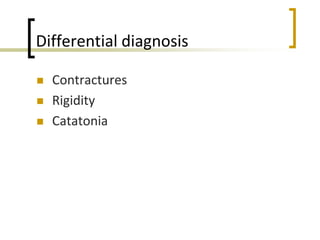 Differential diagnosis
 Contractures
 Rigidity
 Catatonia
 
