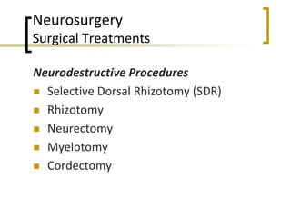 Neurosurgery
Surgical Treatments
Neurodestructive Procedures
 Selective Dorsal Rhizotomy (SDR)
 Rhizotomy
 Neurectomy
 Myelotomy
 Cordectomy
 