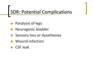 SDR: Potential Complications
 Paralysis of legs
 Neurogenic bladder
 Sensory loss or dysethesias
 Wound infection
 CSF leak
 