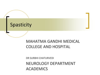 MAHATMA GANDHI MEDICAL
COLLEGE AND HOSPITAL
DR SURBHI CHATURVEDI
NEUROLOGY DEPARTMENT
ACADEMICS
Spasticity
 