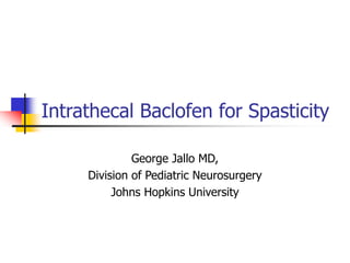 Intrathecal Baclofen for Spasticity
George Jallo MD,
Division of Pediatric Neurosurgery
Johns Hopkins University
 