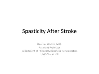 Spasticity After Stroke Heather Walker, M.D. Assistant Professor Department of Physical Medicine & Rehabilitation UNC-Chapel Hill 