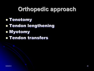 Orthopedic approach
 Tenotomy
 Tendon lengthening
 Myotomy
 Tendon transfers




8/20/2012                         26
 