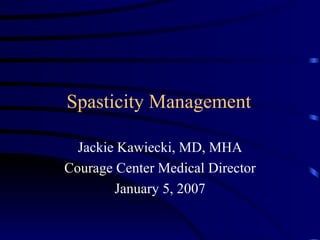 Spasticity Management Jackie Kawiecki, MD, MHA Courage Center Medical Director January 5, 2007 