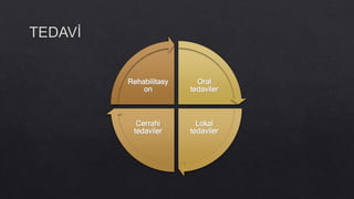 Oral
tedaviler
Lokal
tedaviler
Cerrahi
tedaviler
Rehabilitasy
on
 