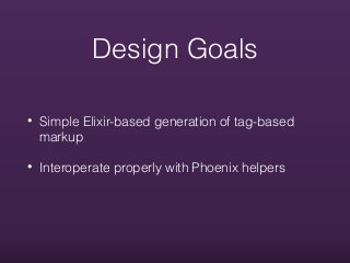 Design Goals
• Simple Elixir-based generation of tag-based
markup
• Interoperate properly with Phoenix helpers
 