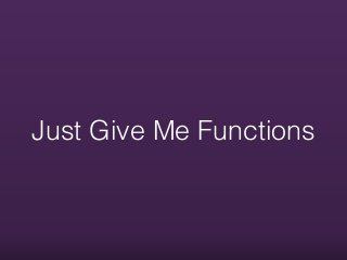 Just Give Me Functions
 