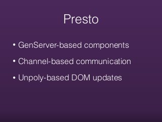Presto
• GenServer-based components
• Channel-based communication
• Unpoly-based DOM updates
 