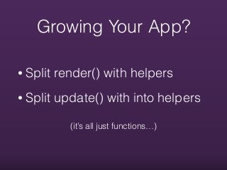 • Split render() with helpers
• Split update() with into helpers
Growing Your App?
(it’s all just functions…)
 
