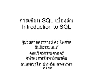 การเขียน  SQL  เบื้องต้น Introduction to SQL ผู้ช่วยศาสตราจารย์ ดร . ไพศาล สันติธรรมนนท์ คณะวิศวกรรมศาสตร์ จุฬาลงกรณ์มหาวิทยาลัย ถนนพญาไท ปทุมวัน กรุงเทพฯ  10330 Email : phisan_chula@yahoo.com 