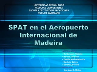 UNIVERSIDAD FERMIN TOROFACULTAD DE INGENIERIAESCUELA DE TELECOMUNICACIONESNUCLEO CABUDARE SPAT en el Aeropuerto Internacional de Madeira INTEGRANTES: ,[object Object]