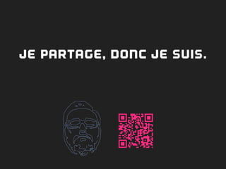 JE PARTAGE, DONC JE SUIS.
 