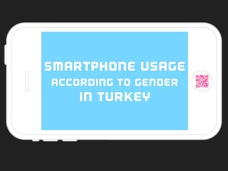 SMARTPHONE USAGE
ACCORDING TO GENDER
IN TURKEY
 