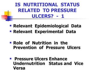 IS  NUTRITIONAL  STATUS  RELATED  TO PRESSURE  ULCERS?  -  1 Relevant  Epidemiological  Data Relevant  Experimental  Data Role  of  Nutrition  in  the  Prevention  of  Pressure  Ulcers Pressure Ulcers Enhance Undernutrition  Status and  Vice Versa 
