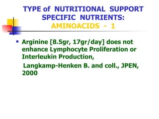 TYPE of  NUTRITIONAL  SUPPORT SPECIFIC  NUTRIENTS:  AMINOACIDS  -  1 Arginine [8.5gr, 17gr/day] does not enhance Lymphocyte Proliferation or Interleukin Production,  Langkamp-Henken B. and coll., JPEN, 2000 