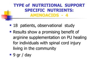 TYPE of  NUTRITIONAL  SUPPORT SPECIFIC  NUTRIENTS:  AMINOACIDS  -  4 18  patients, observational  study Results show a promising benefit of arginine supplementation on PU healing for individuals with spinal cord injury living in the community 9 gr / day   