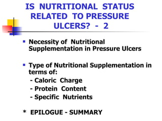 IS  NUTRITIONAL  STATUS  RELATED  TO PRESSURE  ULCERS?  -  2 Necessity of  Nutritional Supplementation in Pressure Ulcers Type of Nutritional Supplementation in terms of:  - Caloric  Charge - Protein  Content - Specific  Nutrients *  EPILOGUE - SUMMARY   