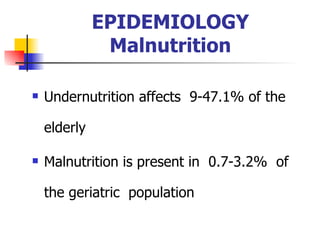 EPIDEMIOLOGY Malnutrition Undernutrition affects  9-47.1% of the  elderly  Malnutrition is present in  0.7-3.2%  of the geriatric  population   