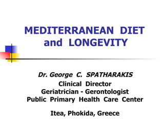 MEDITERRANEAN  DIET  and  LONGEVITY Dr. George  C.  SPATHARAKIS  Clinical  Director Geriatrician - Gerontologist Public  Primary  Health  Care  Center  Itea, Phokida, Greece 