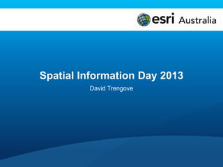 Spatial Information Day 2013
David Trengove
 