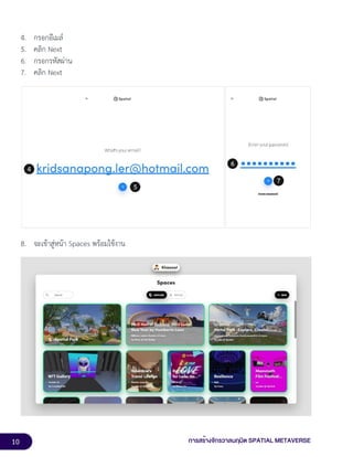 10 การสร้างจักรวาลนฤมิต SPATIAL METAVERSE
4. กรอกอีเมล์
5. คลิก Next
6. กรอกรหัสผ่าน
7. คลิก Next
8. จะเข้าสู่หน้า Spaces พร้อมใช้งาน
 