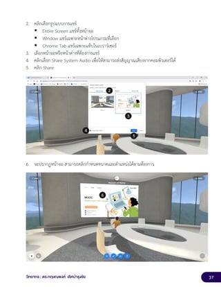 37
วิทยากร : ดร.กฤษณพงศ์ เลิศบำรุงชัย
2. คลิกเลือกรูปแบบการแชร์
▪ Entire Screen แชร์ทั้งหน้าจอ
▪ Window แชร์เฉพาะหน้าต่างโปรแกรมที่เลือก
▪ Chrome Tab แชร์เฉพาะแท็บในเบราว์เซอร์
3. เลือกหน้าจอหรือหน้าต่างที่ต้องการแชร์
4. คลิกเลือก Share System Audio เพื่อให้สามารถส่งสัญญาณเสียงจากคอมพิวเตอร์ได้
5. คลิก Share
6. จะปรากฏหน้าจอ สามารถคลิกกำหนดขนาดและตำแหน่งได้ตามต้องการ
 