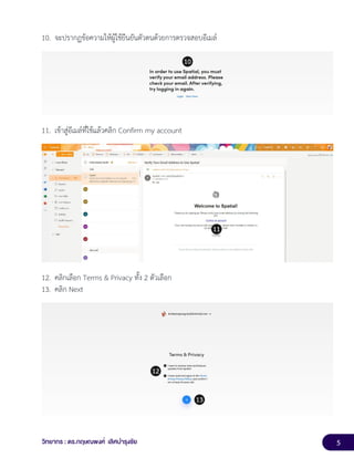 5
วิทยากร : ดร.กฤษณพงศ์ เลิศบำรุงชัย
10. จะปรากฏข้อความให้ผู้ใช้ยืนยันตัวตนด้วยการตรวจสอบอีเมล์
11. เข้าสู่อีเมล์ที่ใช้แล้วคลิก Confirm my account
12. คลิกเลือก Terms & Privacy ทั้ง 2 ตัวเลือก
13. คลิก Next
 