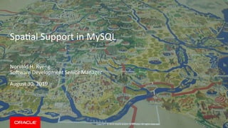 Copyright © 2019 Oracle and/or its affiliates. All rights reserved.
Spatial Support in MySQL
Norvald H. Ryeng
Software Development Senior Manager
August 30, 2019
 