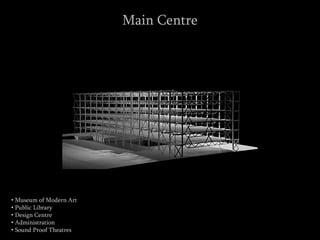 • Museum of Modern Art
• Public Library
• Design Centre
• Administration
• Sound Proof Theatres
Main Centre
 