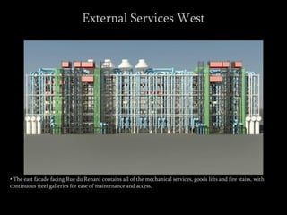 • The east facade facing Rue du Renard contains all of the mechanical services, goods lifts and fire stairs, with
continuous steel galleries for ease of maintenance and access.
External Services West
 