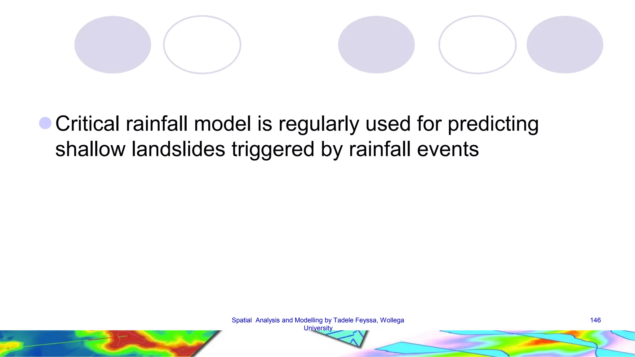  Critical rainfall model is regularly used for predicting shallow landslides triggered by rainfall events Spatial Analysis and Modelling by Tadele Feyssa, Wollega 146 University 