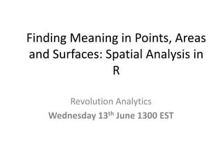 Finding Meaning in Points, Areas
and Surfaces: Spatial Analysis in
               R

        Revolution Analytics
    Wednesday 13th June 1300 EST
 
