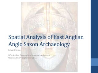 Spatial Analysis of East AnglianAnglo Saxon Archaeology Edward Kemp MSc Applied Geographical Information Systems  Wednesday 7th September 2011 