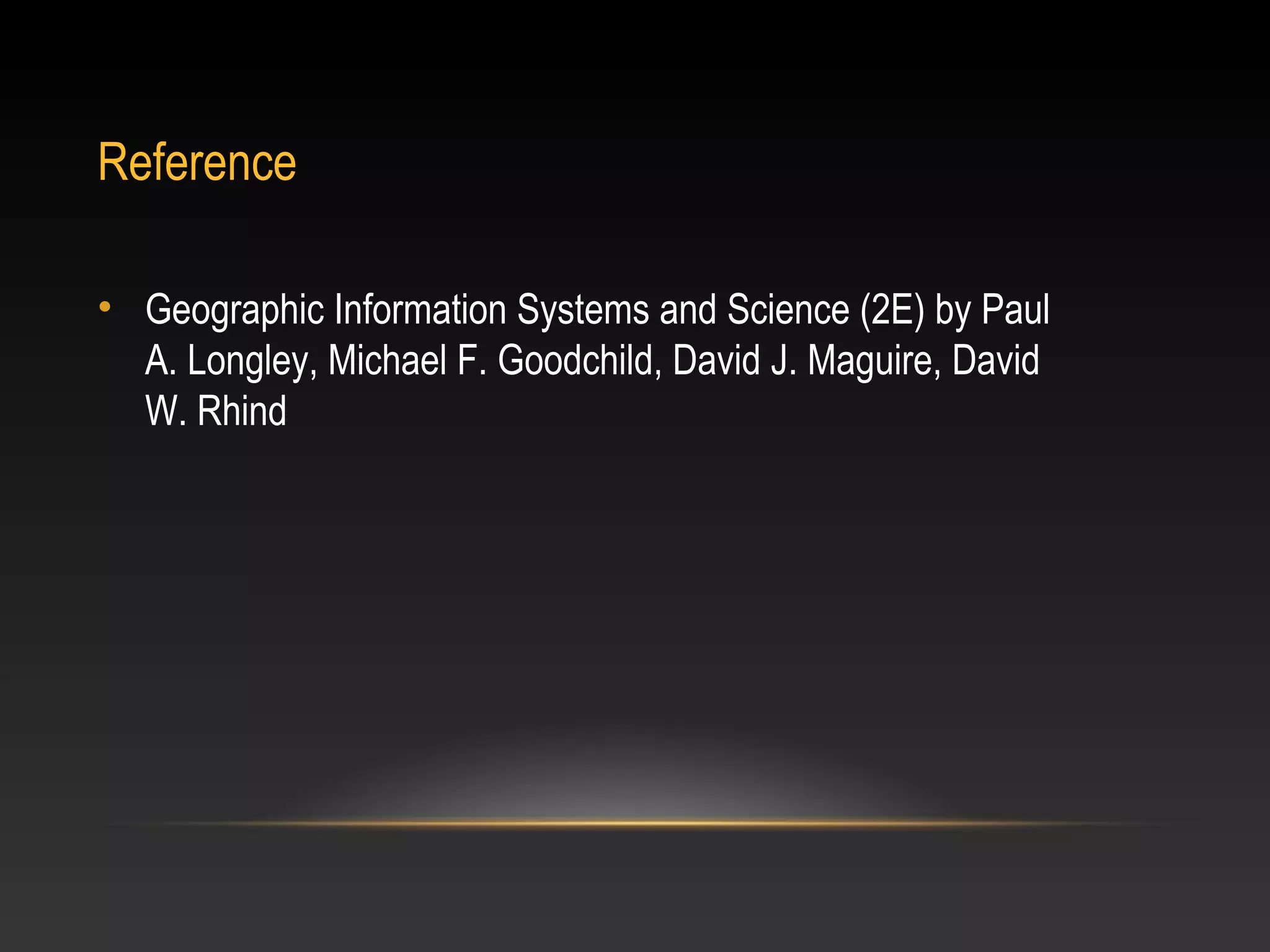 Reference

• Geographic Information Systems and Science (2E) by Paul
  A. Longley, Michael F. Goodchild, David J. Maguire, David
  W. Rhind
 