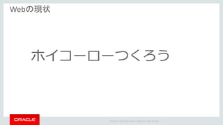 Copyright	©	2014	Oracle	and/or	its	affiliates.	All	rights	reserved.		|
Webの現状
ホイコーローつくろう
 